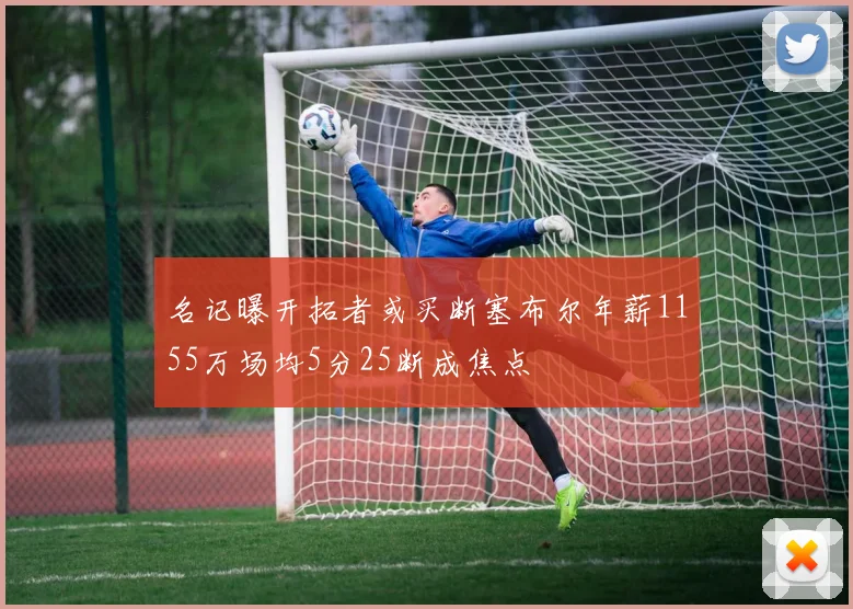 名记曝开拓者或买断塞布尔年薪1155万场均5分25断成焦点