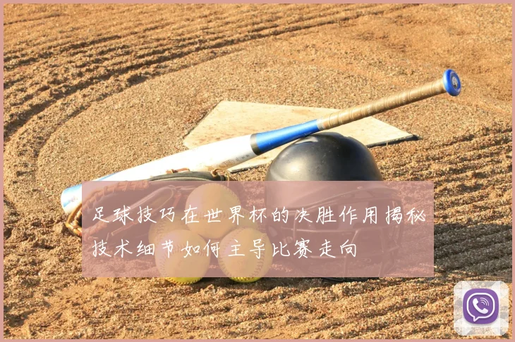 足球技巧在世界杯的决胜作用揭秘技术细节如何主导比赛走向
