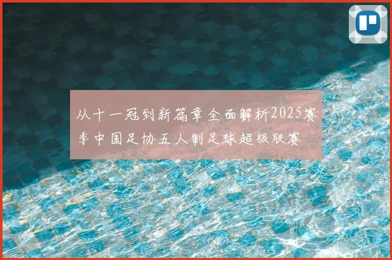 从十一冠到新篇章全面解析2025赛季中国足协五人制足球超级联赛