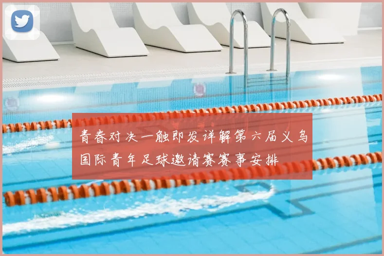 青春对决一触即发详解第六届义乌国际青年足球邀请赛赛事安排