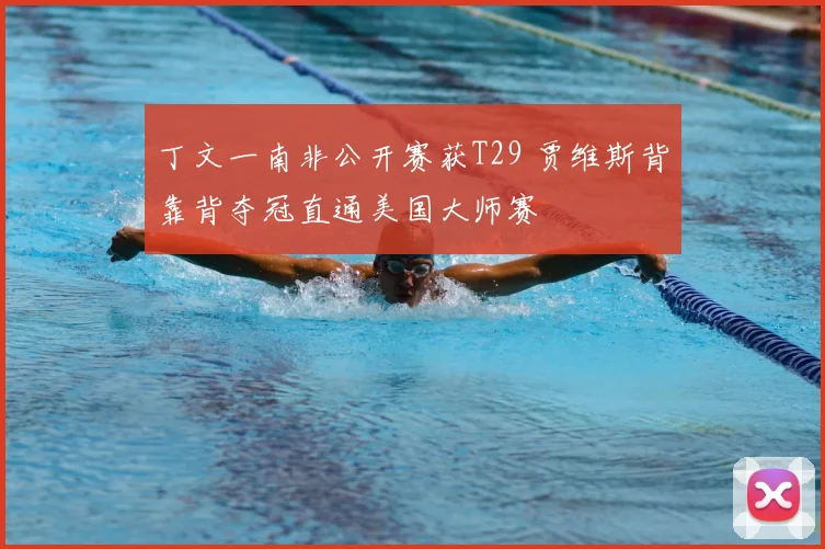 丁文一南非公开赛获T29 贾维斯背靠背夺冠直通美国大师赛