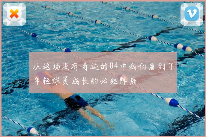从这场没有奇迹的04中我们看到了年轻球员成长的必经阵痛