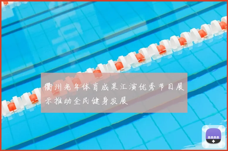 衢州老年体育成果汇演优秀节目展示推动全民健身发展