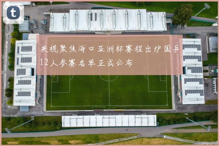 央视聚焦海口亚洲杯赛程出炉国乒12人参赛名单正式公布